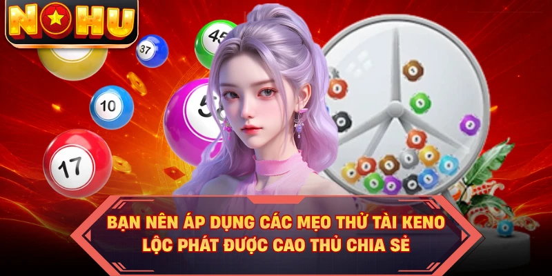 Bạn nên áp dụng các mẹo thử tài Keno Lộc Phát được cao thủ chia sẻ