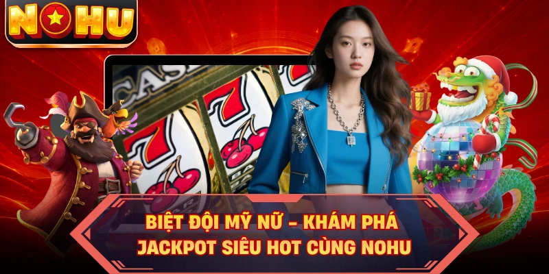 Biệt Đội Mỹ Nữ - Khám Phá Jackpot Siêu Hot Cùng NOHU