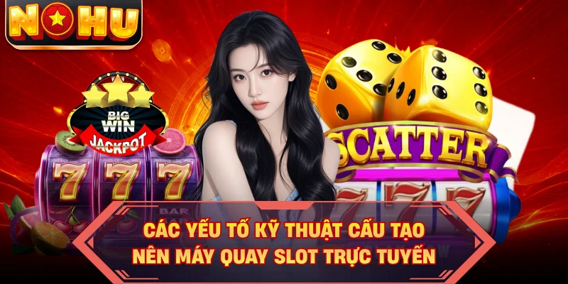 Các yếu tố kỹ thuật cấu tạo nên máy quay slot trực tuyến