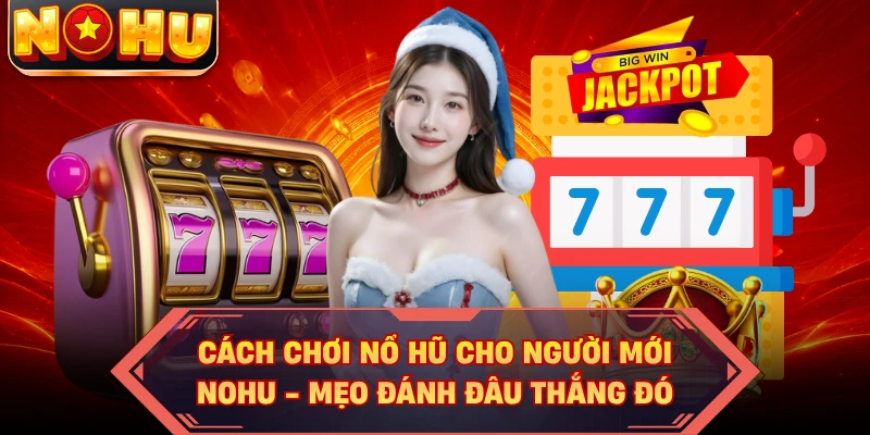Cách Chơi Nổ Hũ Cho Người Mới NOHU - Mẹo Đánh Đâu Thắng Đó