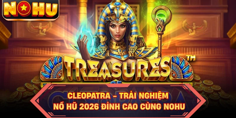 Cleopatra - Trải Nghiệm Nổ Hũ 2026 Đỉnh Cao Cùng NOHU