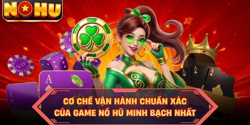 Cơ chế vận hành chuẩn xác của game nổ hũ minh bạch nhất
