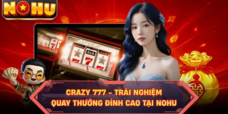 Crazy 777 - Trải Nghiệm Quay Thưởng Đỉnh Cao Tại NOHU
