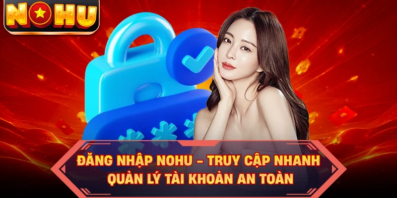 Đăng Nhập NOHU - Truy Cập Nhanh, Quản Lý Tài Khoản An Toàn