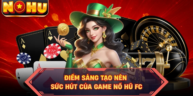 Điểm sáng tạo nên sức hút của game nổ hũ FC