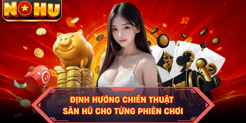 Định hướng chiến thuật săn hũ cho từng phiên chơi