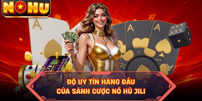 Độ uy tín hàng đầu của sảnh cược nổ hũ JILI