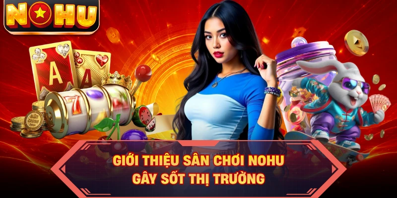 Giới thiệu sân chơi NOHU gây sốt thị trường