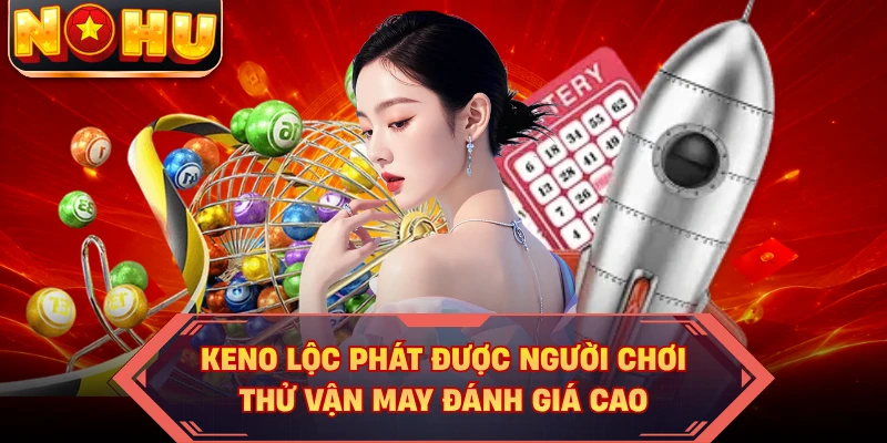 Keno Lộc Phát được người chơi thử vận may đánh giá cao