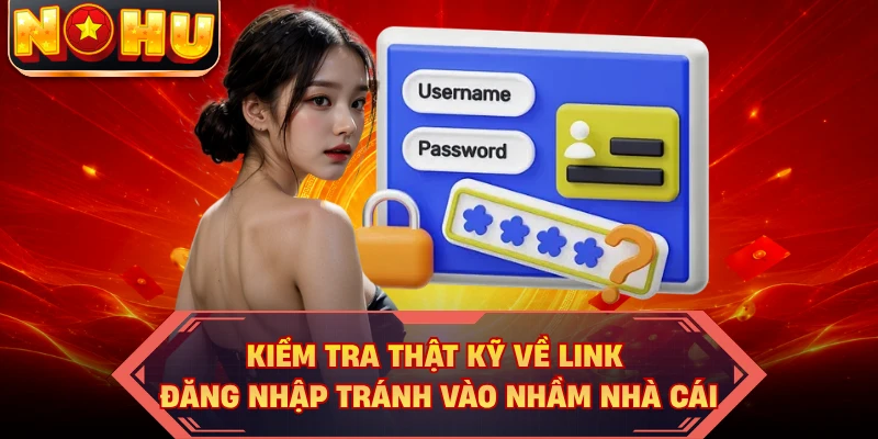 Kiểm tra thật kỹ về link đăng nhập tránh vào nhầm nhà cái
