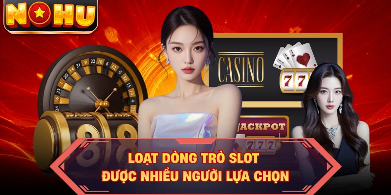 Loạt dòng trò slot được nhiều người lựa chọn