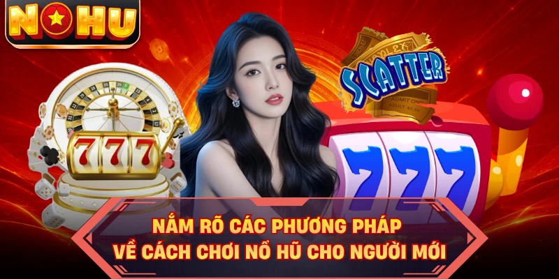 Nắm rõ các phương pháp về cách chơi nổ hũ cho người mới