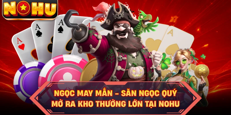 Ngọc May Mắn - Săn Ngọc Quý Mở Ra Kho Thưởng Lớn Tại NOHU