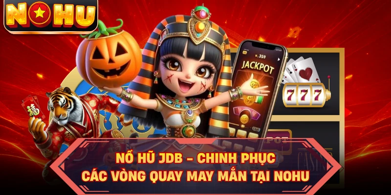 Nổ Hũ JDB - Chinh Phục Các Vòng Quay May Mắn Tại NOHU