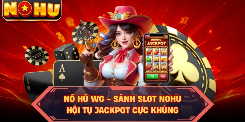 Nổ Hũ WG - Sảnh Slot NOHU Hội Tụ Jackpot Cực Khủng