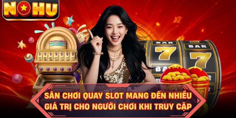 Sân chơi quay slot mang đến nhiều giá trị cho người chơi khi truy cập