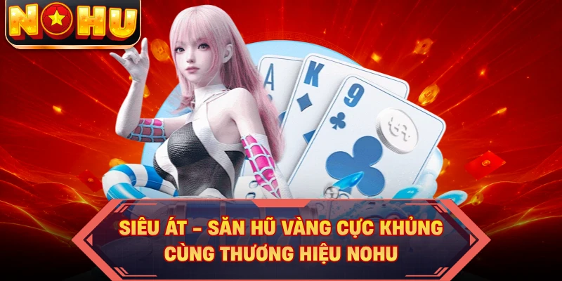 Siêu Át - Săn Hũ Vàng Cực Khủng Cùng Thương Hiệu NOHU