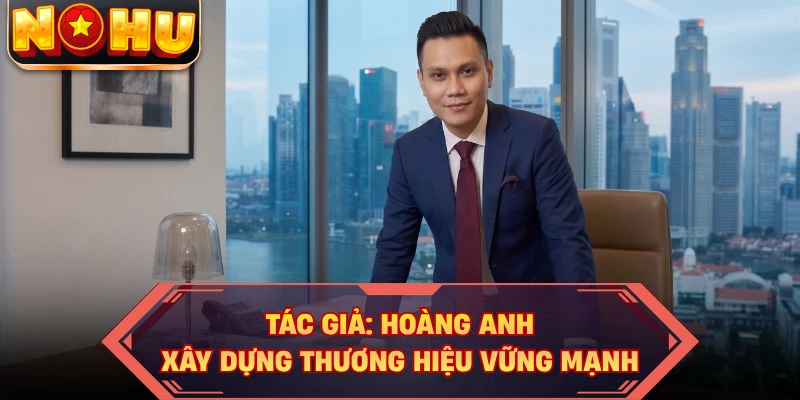Tác giả: Hoàng Anh xây dựng thương hiệu vững mạnh