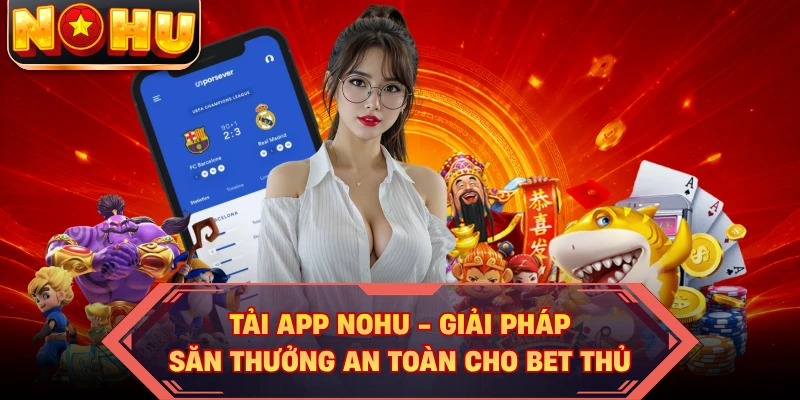 Tải App NOHU - Giải Pháp Săn Thưởng An Toàn Cho Bet Thủ