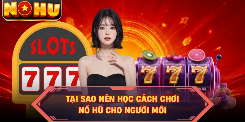 Tại sao nên học cách chơi nổ hũ cho người mới