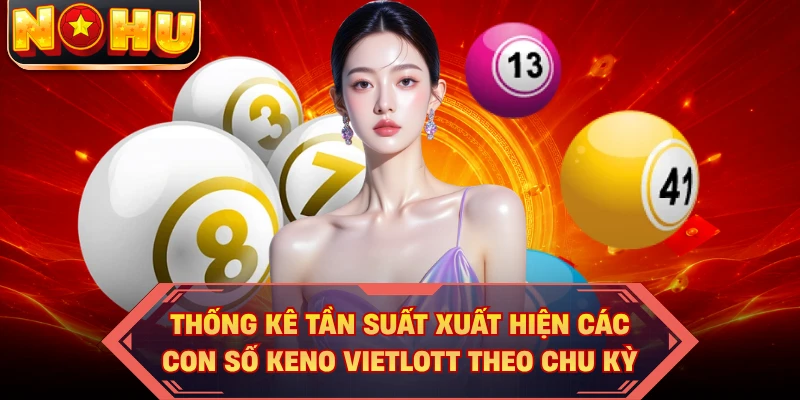 Thống kê tần suất xuất hiện các con số Keno Vietlott theo chu kỳ
