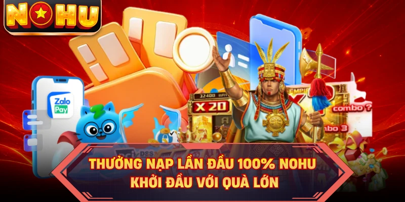 Thưởng Nạp Lần Đầu 100% NOHU - Khởi Đầu Với Quà Lớn