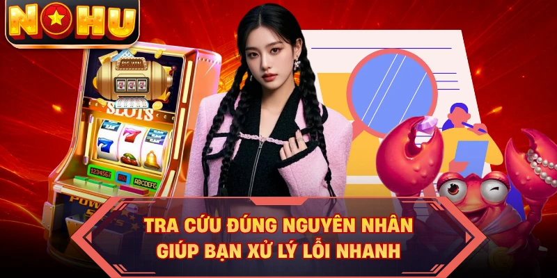 Tra cứu đúng nguyên nhân giúp bạn xử lý lỗi nhanh