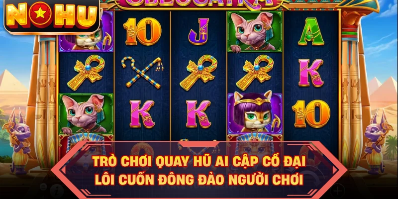 Trò chơi quay hũ Ai Cập cổ đại lôi cuốn đông đảo người chơi